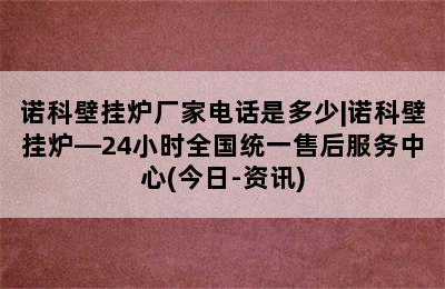 诺科壁挂炉厂家电话是多少|诺科壁挂炉—24小时全国统一售后服务中心(今日-资讯)